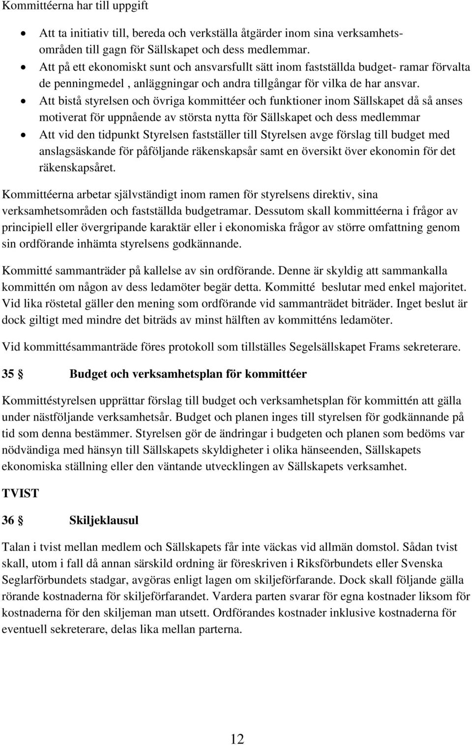 Att bistå styrelsen och övriga kommittéer och funktioner inom Sällskapet då så anses motiverat för uppnående av största nytta för Sällskapet och dess medlemmar Att vid den tidpunkt Styrelsen