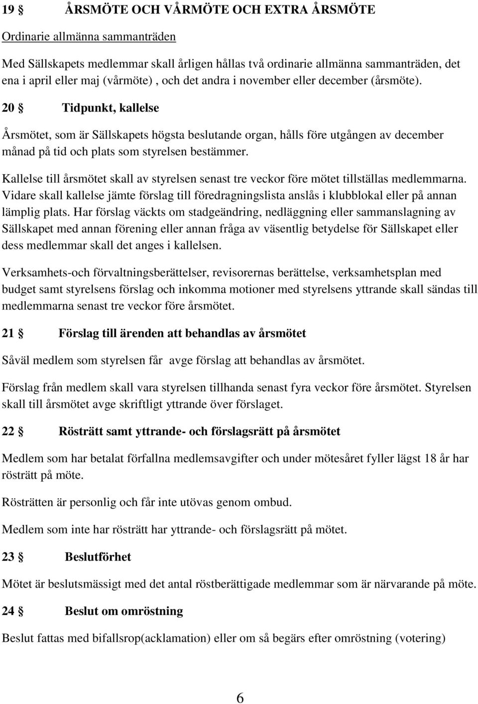 20 Tidpunkt, kallelse Årsmötet, som är Sällskapets högsta beslutande organ, hålls före utgången av december månad på tid och plats som styrelsen bestämmer.