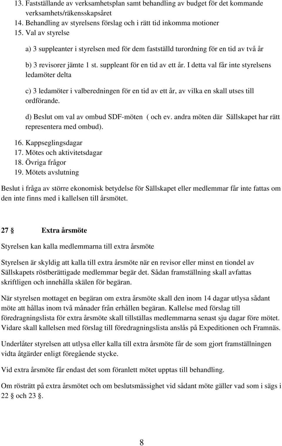 I detta val får inte styrelsens ledamöter delta c) 3 ledamöter i valberedningen för en tid av ett år, av vilka en skall utses till ordförande. d) Beslut om val av ombud SDF-möten ( och ev.