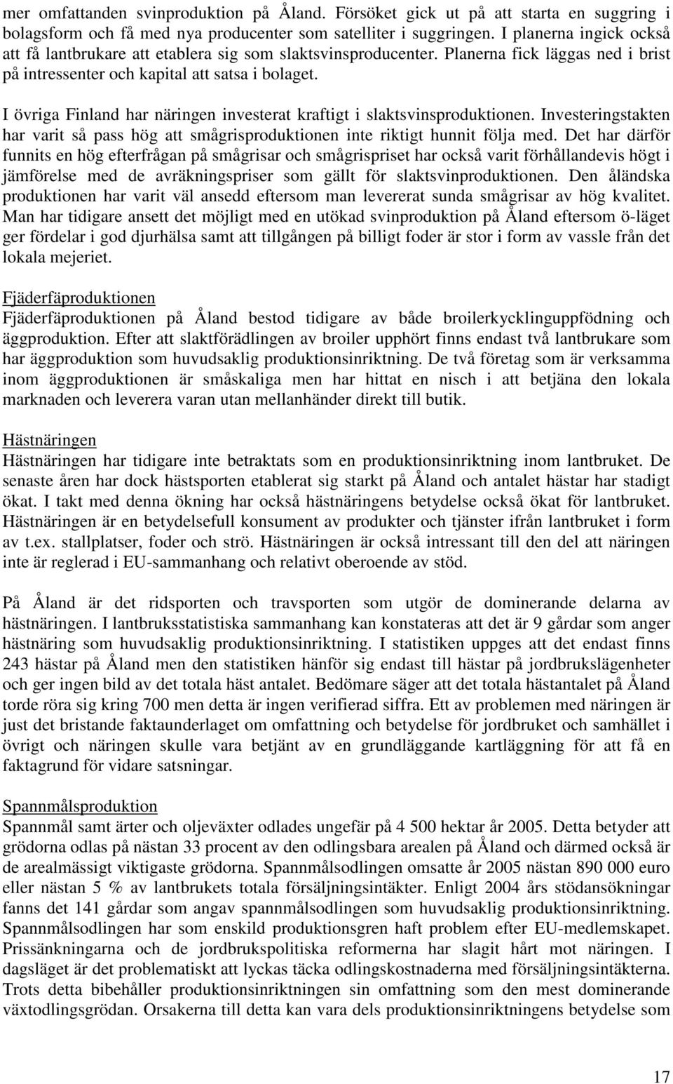 I övriga Finland har näringen investerat kraftigt i slaktsvinsproduktionen. Investeringstakten har varit så pass hög att smågrisproduktionen inte riktigt hunnit följa med.