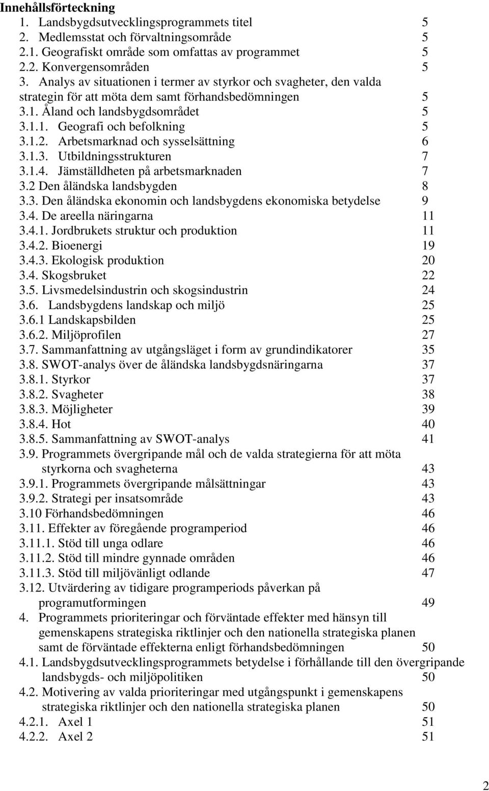 Arbetsmarknad och sysselsättning 6 3.1.3. Utbildningsstrukturen 7 3.1.4. Jämställdheten på arbetsmarknaden 7 3.2 Den åländska landsbygden 8 3.3. Den åländska ekonomin och landsbygdens ekonomiska betydelse 9 3.