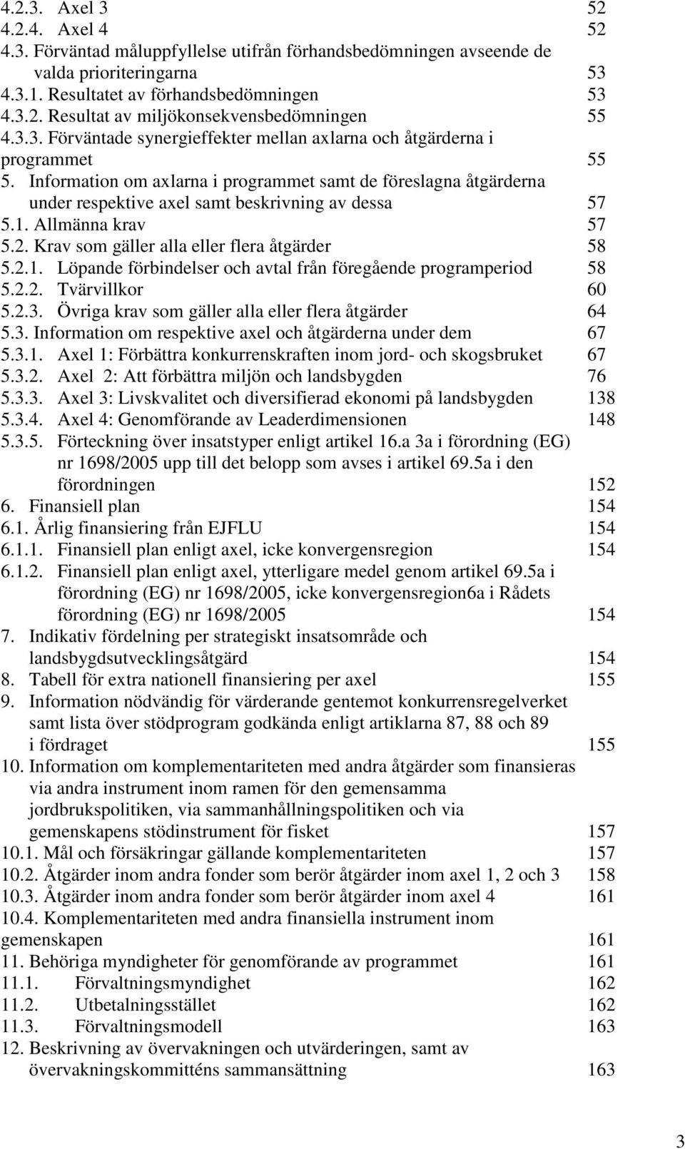 1. Allmänna krav 57 5.2. Krav som gäller alla eller flera åtgärder 58 5.2.1. Löpande förbindelser och avtal från föregående programperiod 58 5.2.2. Tvärvillkor 60 5.2.3.