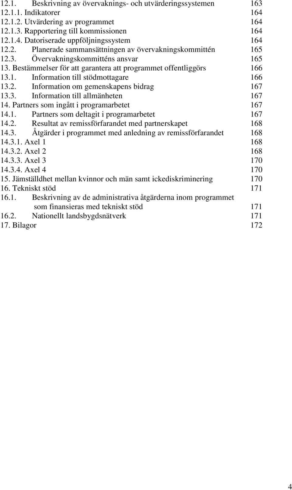 2. Information om gemenskapens bidrag 167 13.3. Information till allmänheten 167 14. Partners som ingått i programarbetet 167 14.1. Partners som deltagit i programarbetet 167 14.2. Resultat av remissförfarandet med partnerskapet 168 14.