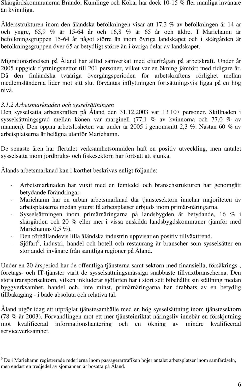 I Mariehamn är befolkningsgruppen 15-64 år något större än inom övriga landskapet och i skärgården är befolkningsgruppen över 65 år betydligt större än i övriga delar av landskapet.