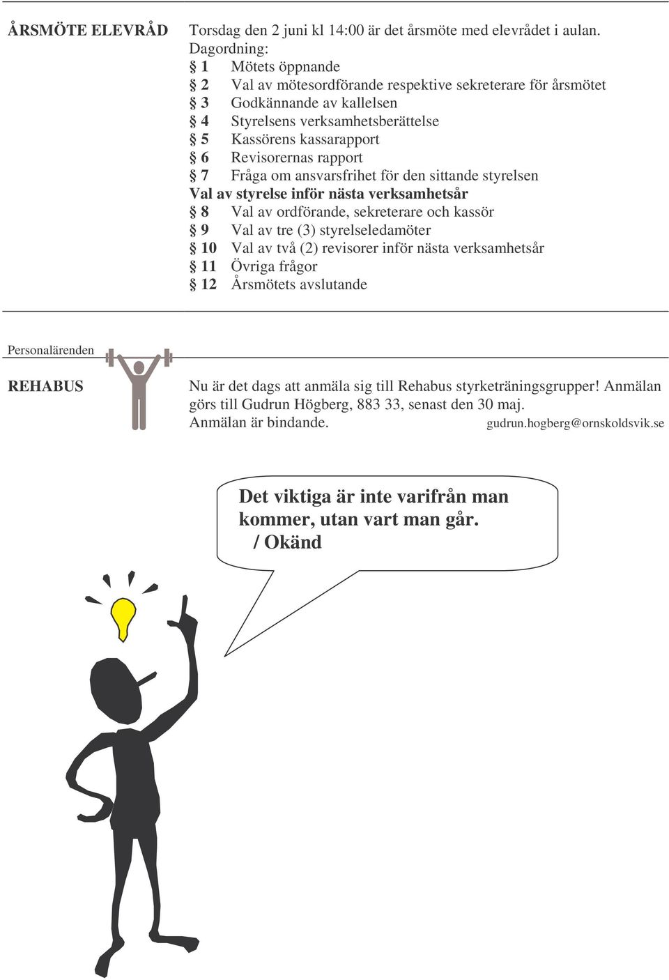 rapport 7 Fråga om ansvarsfrihet för den sittande styrelsen Val av styrelse inför nästa verksamhetsår 8 Val av ordförande, sekreterare och kassör 9 Val av tre (3) styrelseledamöter 10 Val av två (2)