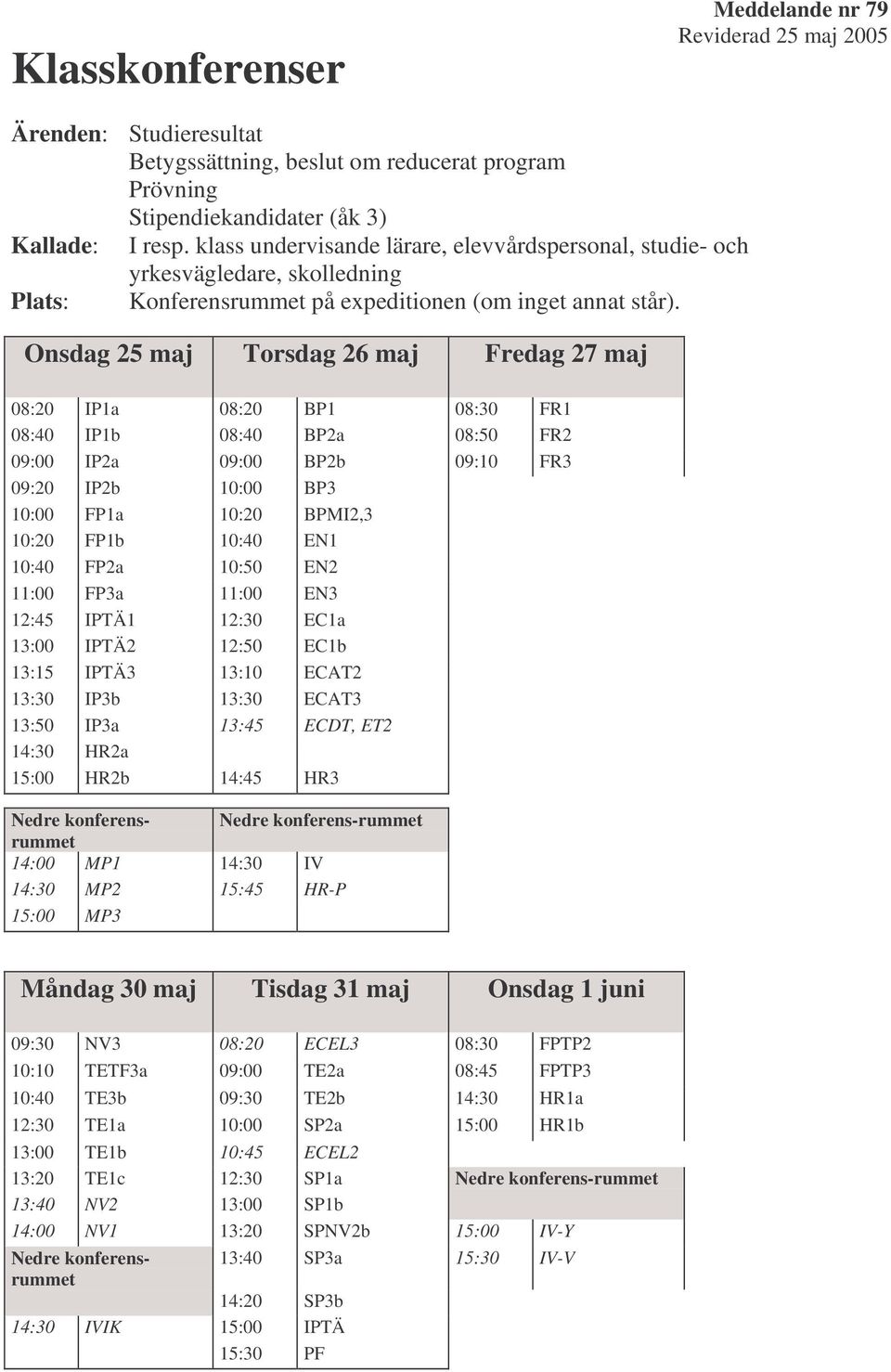 Onsdag 25 maj Torsdag 26 maj Fredag 27 maj 08:20 IP1a 08:20 BP1 08:30 FR1 08:40 IP1b 08:40 BP2a 08:50 FR2 09:00 IP2a 09:00 BP2b 09:10 FR3 09:20 IP2b 10:00 BP3 10:00 FP1a 10:20 BPMI2,3 10:20 FP1b