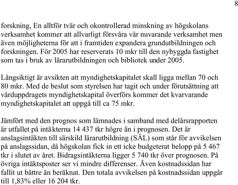 Långsiktigt är avsikten att myndighetskapitalet skall ligga mellan 70 och 80 mkr.