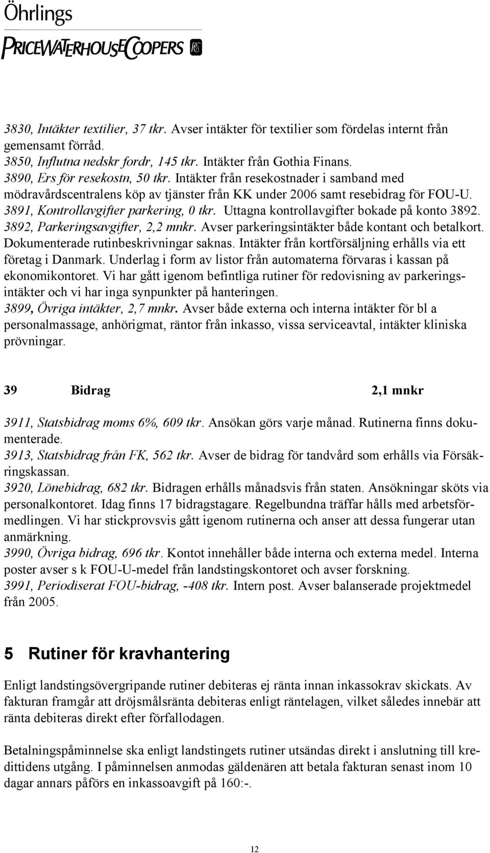 Uttagna kontrollavgifter bokade på konto 3892. 3892, Parkeringsavgifter, 2,2 mnkr. Avser parkeringsintäkter både kontant och betalkort. Dokumenterade rutinbeskrivningar saknas.