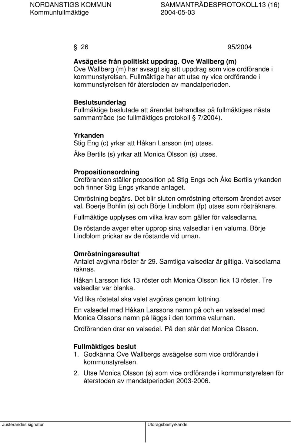 Beslutsunderlag Fullmäktige beslutade att ärendet behandlas på fullmäktiges nästa sammanträde (se fullmäktiges protokoll 7/2004). Yrkanden Stig Eng (c) yrkar att Håkan Larsson (m) utses.