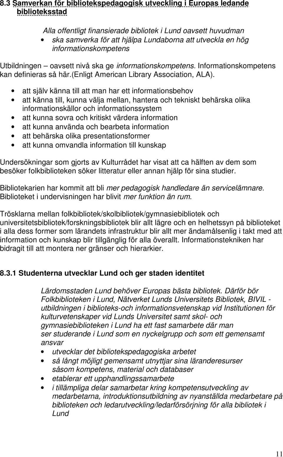 att själv känna till att man har ett informationsbehov att känna till, kunna välja mellan, hantera och tekniskt behärska olika informationskällor och informationssystem att kunna sovra och kritiskt