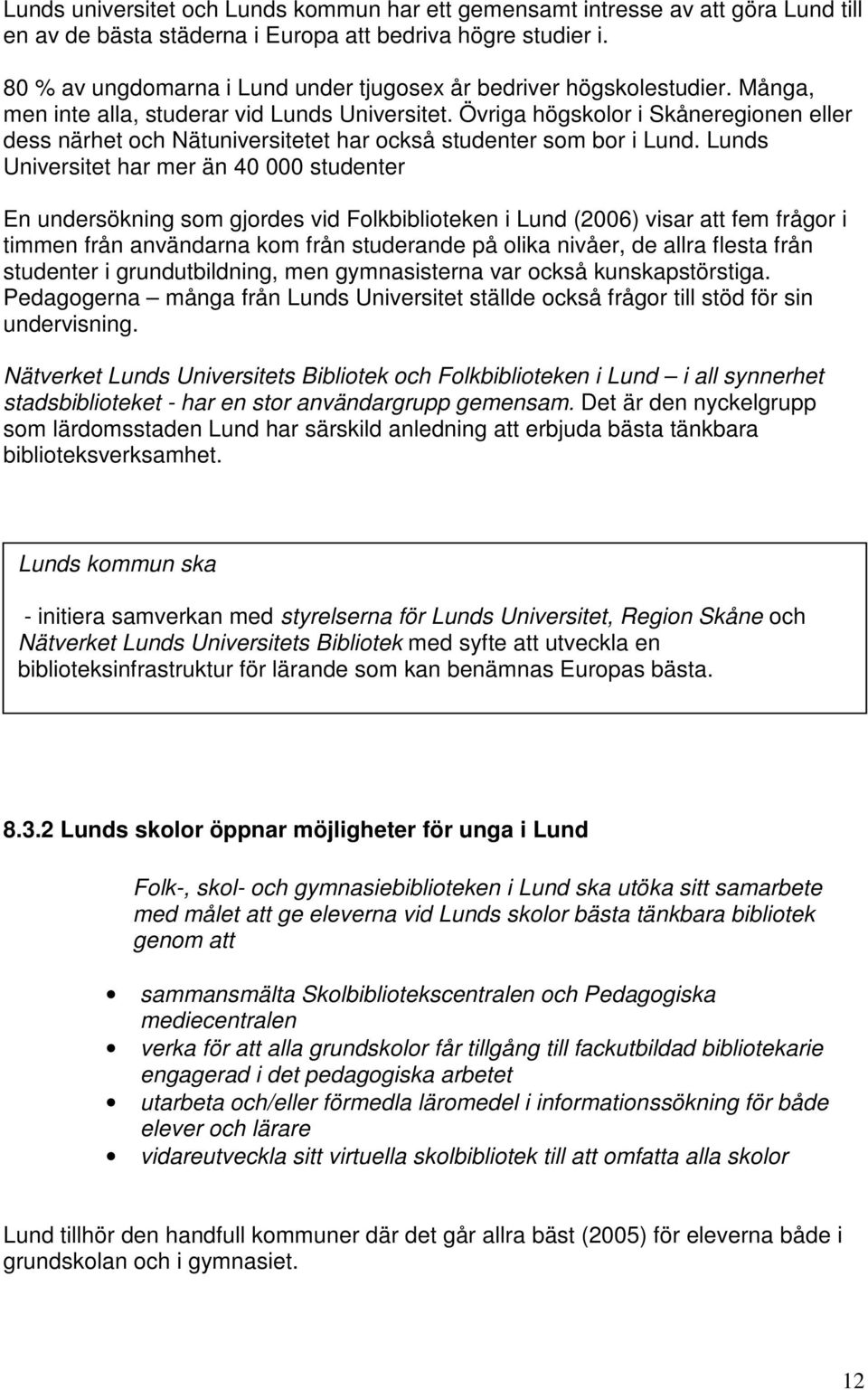 Övriga högskolor i Skåneregionen eller dess närhet och Nätuniversitetet har också studenter som bor i Lund.