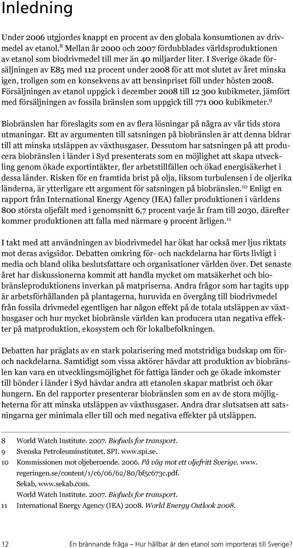 I Sverige ökade försäljningen av E85 med 112 procent under 2008 för att mot slutet av året minska igen, troligen som en konsekvens av att bensinpriset föll under hösten 2008.