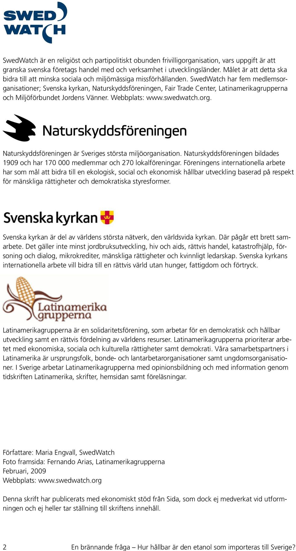 SwedWatch har fem medlemsorganisationer; Svenska kyrkan, Naturskyddsföreningen, Fair Trade Center, Latinamerikagrupperna och Miljöförbundet Jordens Vänner. Webbplats: www.swedwatch.org. Naturskyddsföreningen är Sveriges största miljöorganisation.
