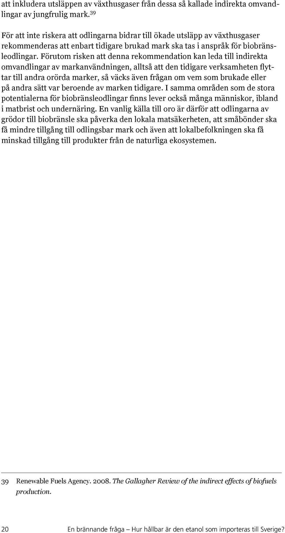 Förutom risken att denna rekommendation kan leda till indirekta omvandlingar av markanvändningen, alltså att den tidigare verksamheten flyttar till andra orörda marker, så väcks även frågan om vem