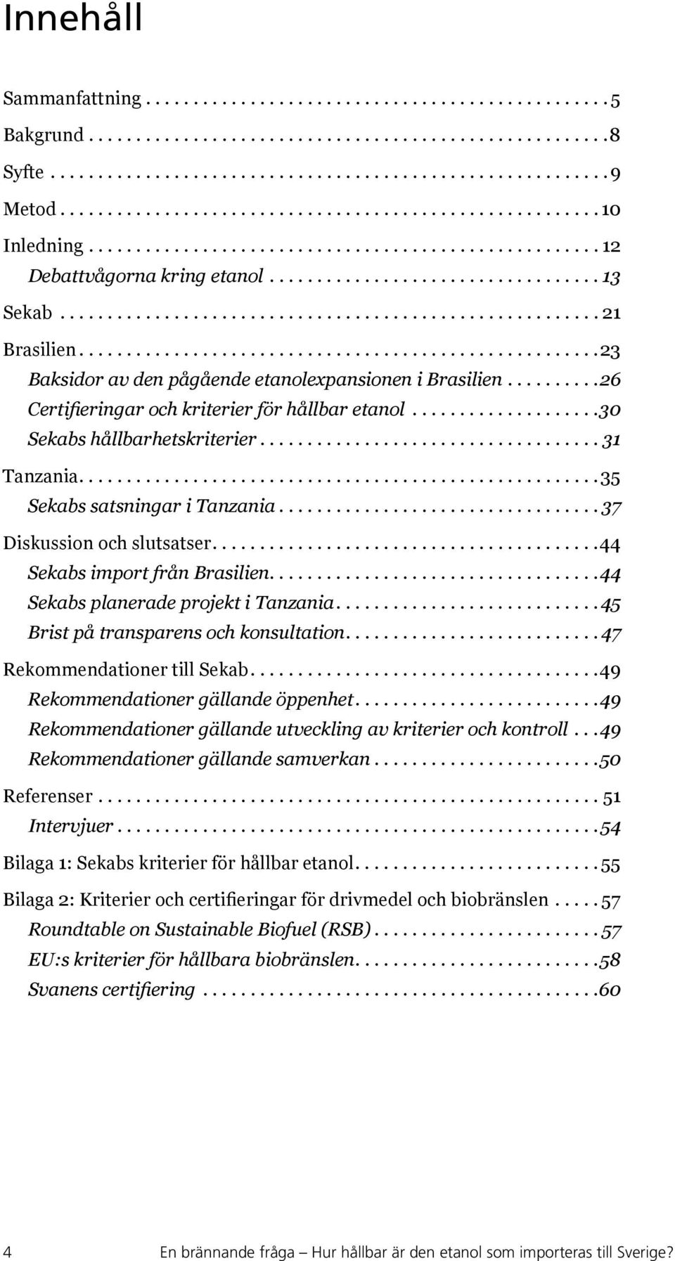 ..23 Baksidor av den pågående etanolexpansionen i Brasilien.......... 26 Certifieringar och kriterier för hållbar etanol... 30 Sekabs hållbarhetskriterier... 31 Tanzania.