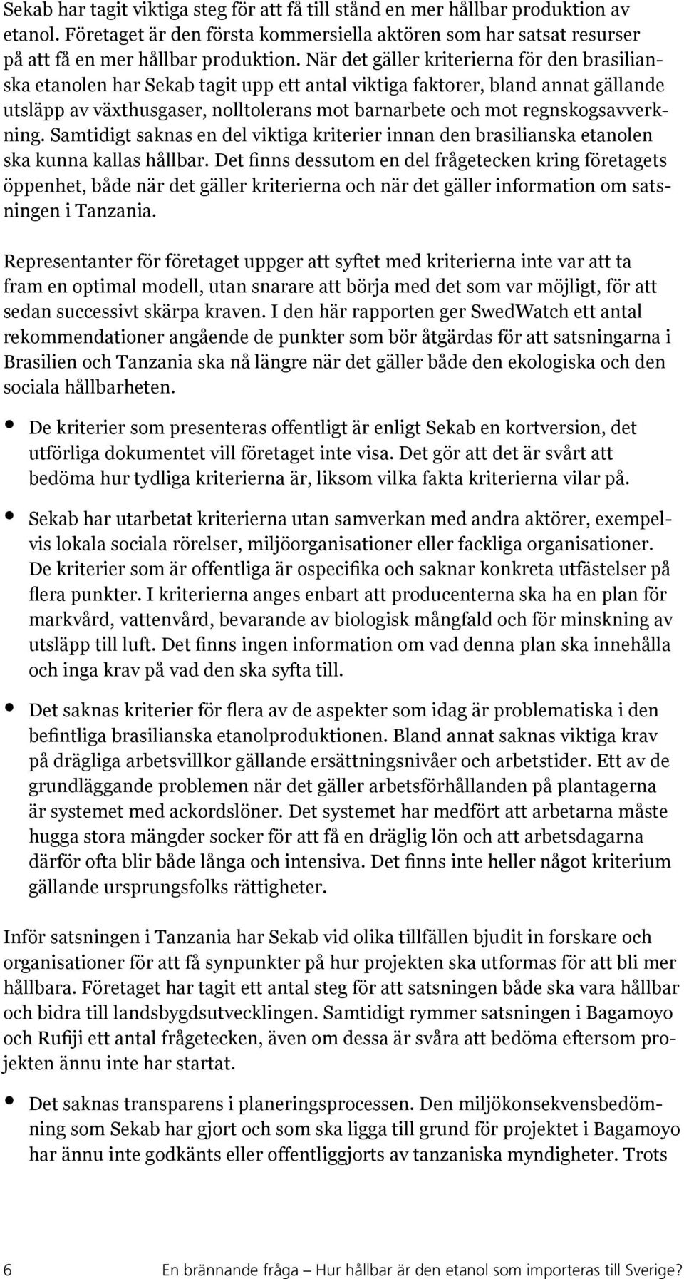 regnskogsavverkning. Samtidigt saknas en del viktiga kriterier innan den brasilianska etanolen ska kunna kallas hållbar.