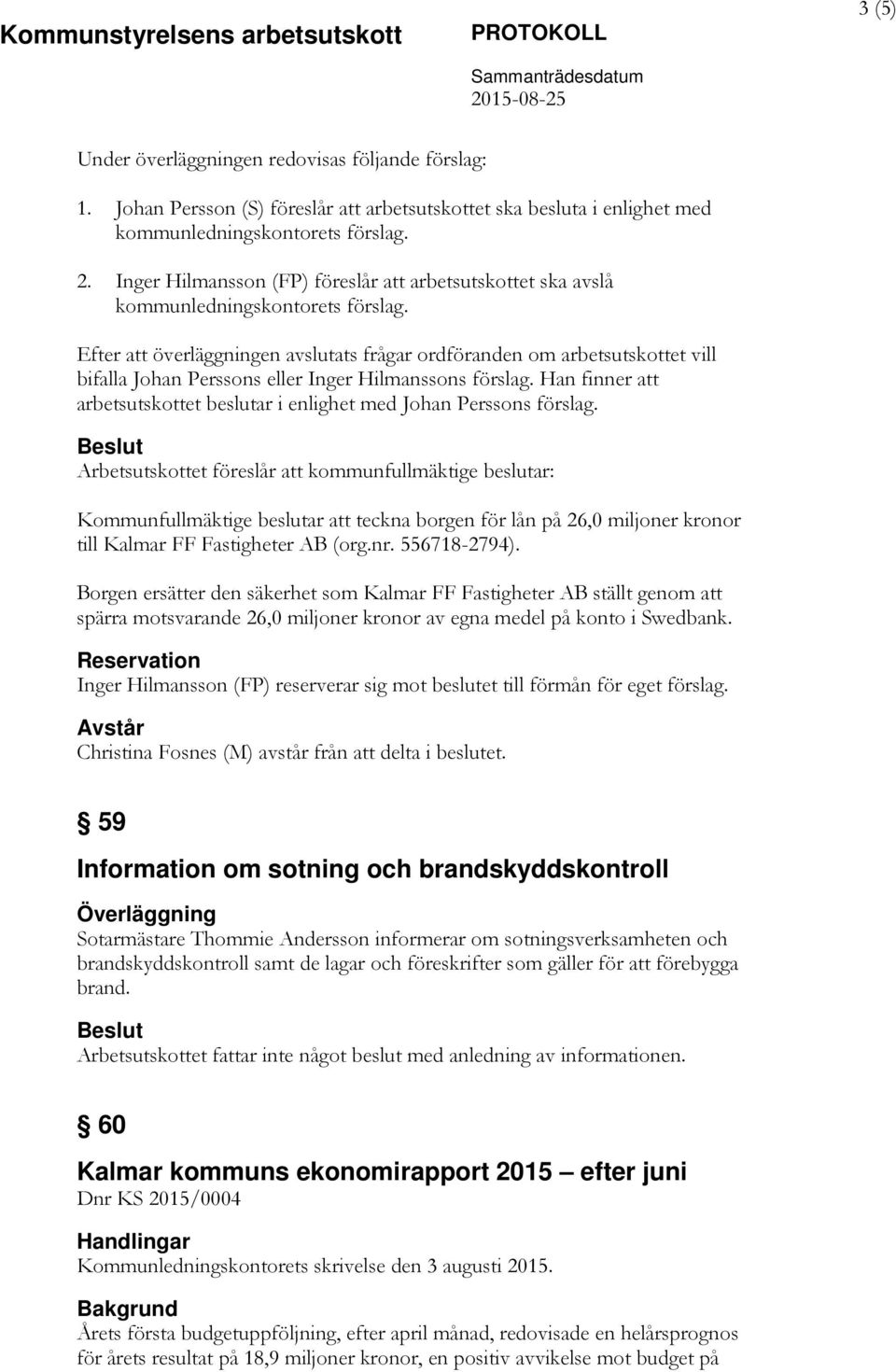 Efter att överläggningen avslutats frågar ordföranden om arbetsutskottet vill bifalla Johan Perssons eller Inger Hilmanssons förslag.