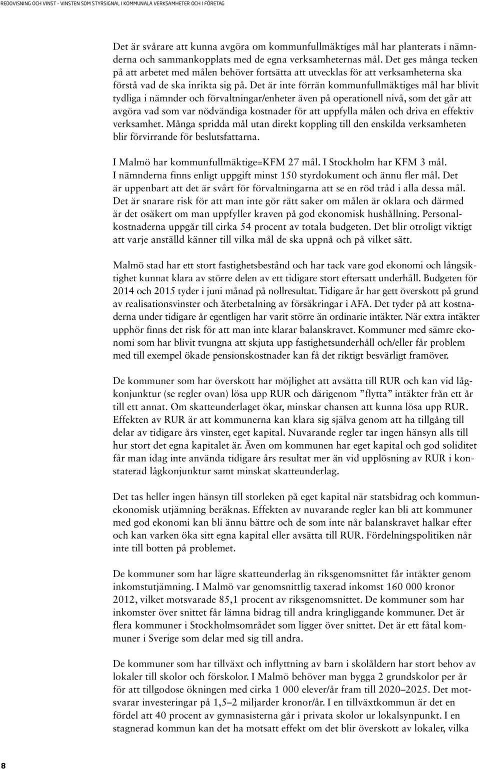 Det är inte förrän kommunfullmäktiges mål har blivit tydliga i nämnder och förvaltningar/enheter även på operationell nivå, som det går att avgöra vad som var nödvändiga kostnader för att uppfylla