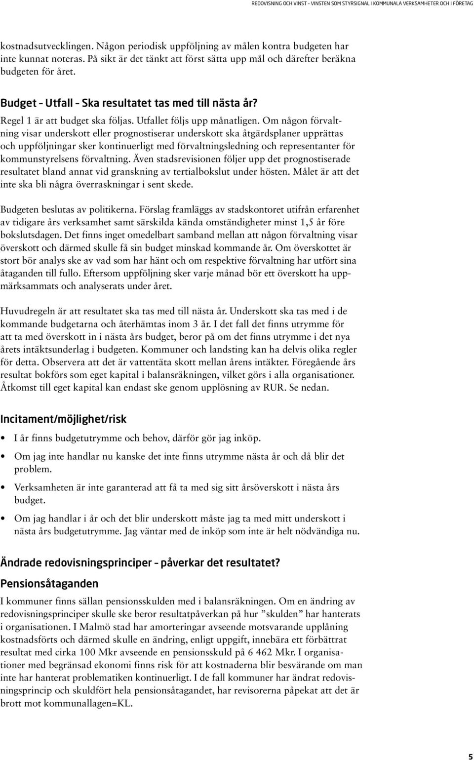 Om någon förvaltning visar underskott eller prognostiserar underskott ska åtgärdsplaner upprättas och uppföljningar sker kontinuerligt med förvaltningsledning och representanter för kommunstyrelsens