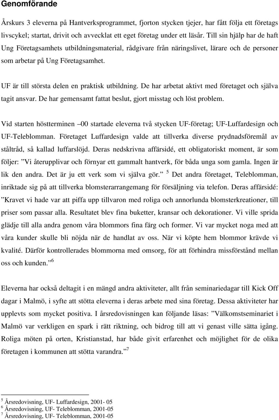 UF är till största delen en praktisk utbildning. De har arbetat aktivt med företaget och själva tagit ansvar. De har gemensamt fattat beslut, gjort misstag och löst problem.