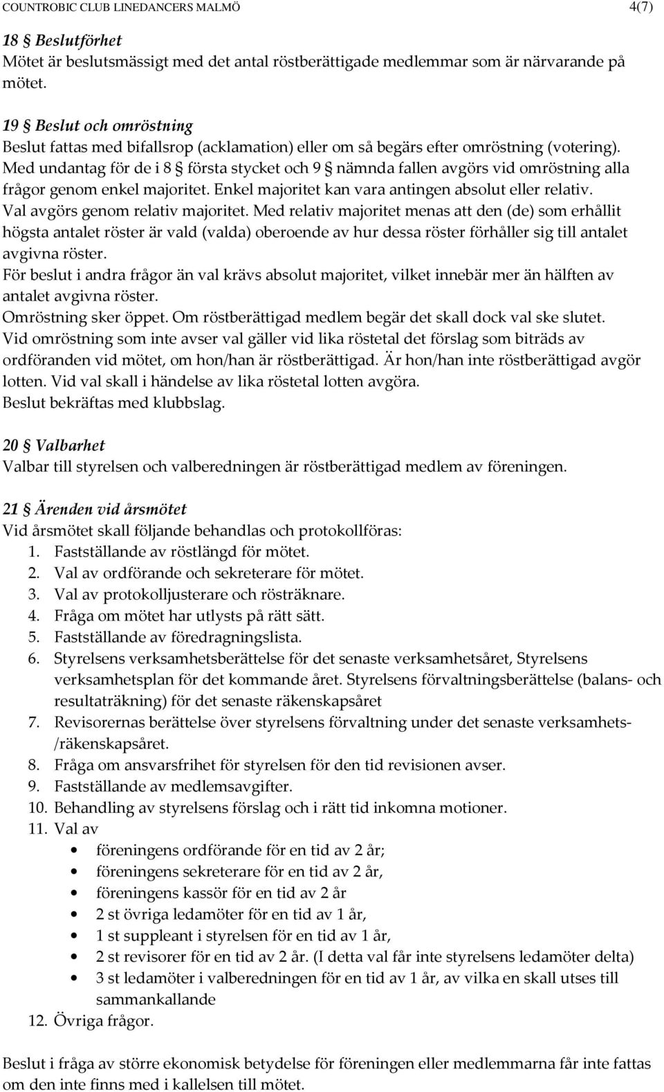 Med undantag för de i 8 första stycket och 9 nämnda fallen avgörs vid omröstning alla frågor genom enkel majoritet. Enkel majoritet kan vara antingen absolut eller relativ.