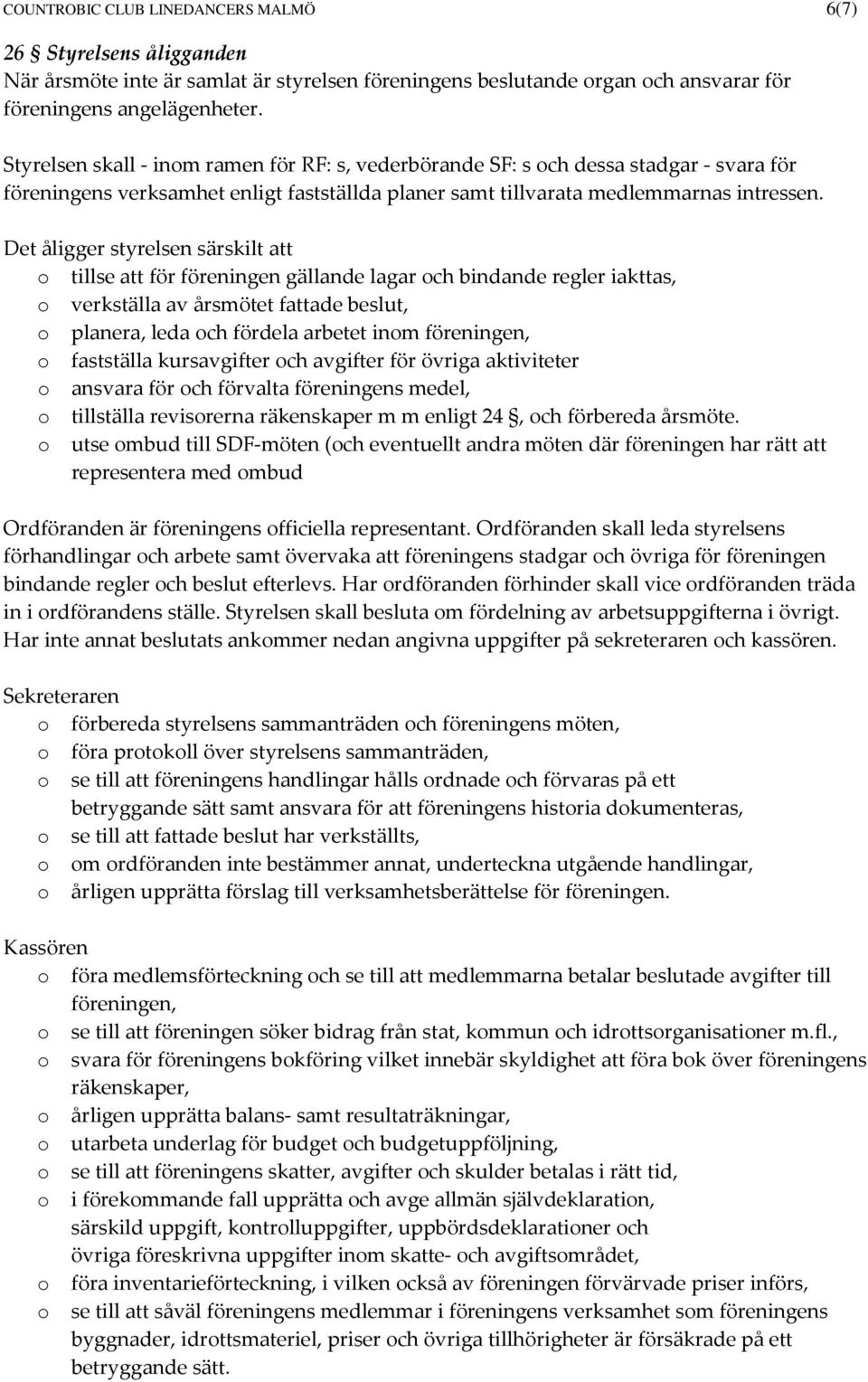 Det åligger styrelsen särskilt att o tillse att för föreningen gällande lagar och bindande regler iakttas, o verkställa av årsmötet fattade beslut, o planera, leda och fördela arbetet inom