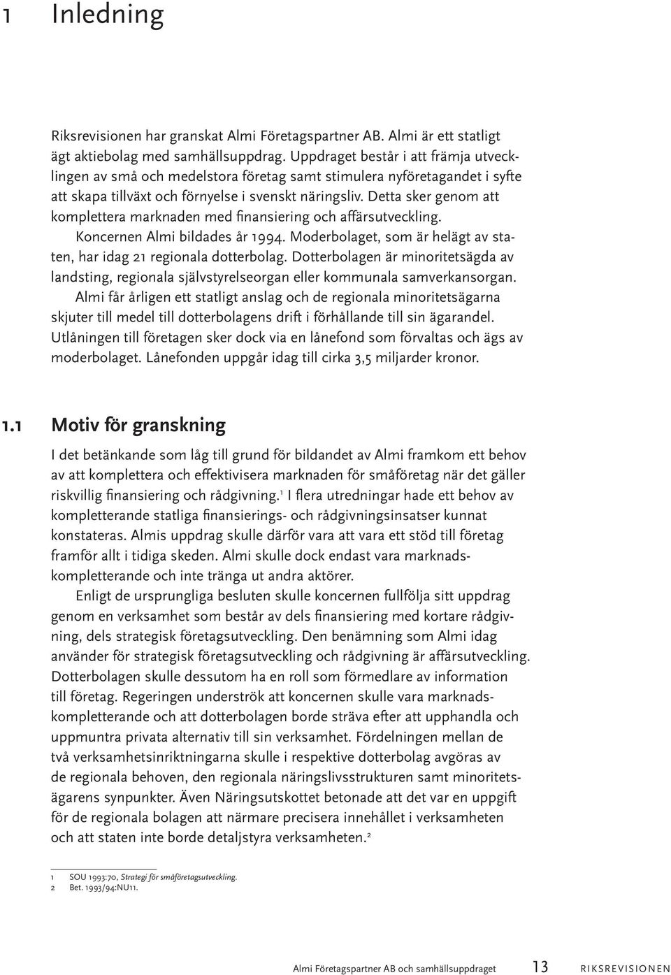 Detta sker genom att komplettera marknaden med finansiering och affärsutveckling. Koncernen Almi bildades år 1994. Moderbolaget, som är helägt av staten, har idag 21 regionala dotterbolag.