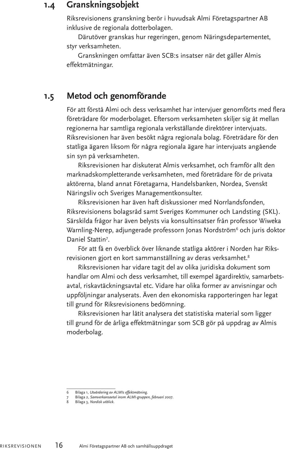 5 Metod och genomförande För att förstå Almi och dess verksamhet har intervjuer genomförts med flera företrädare för moderbolaget.