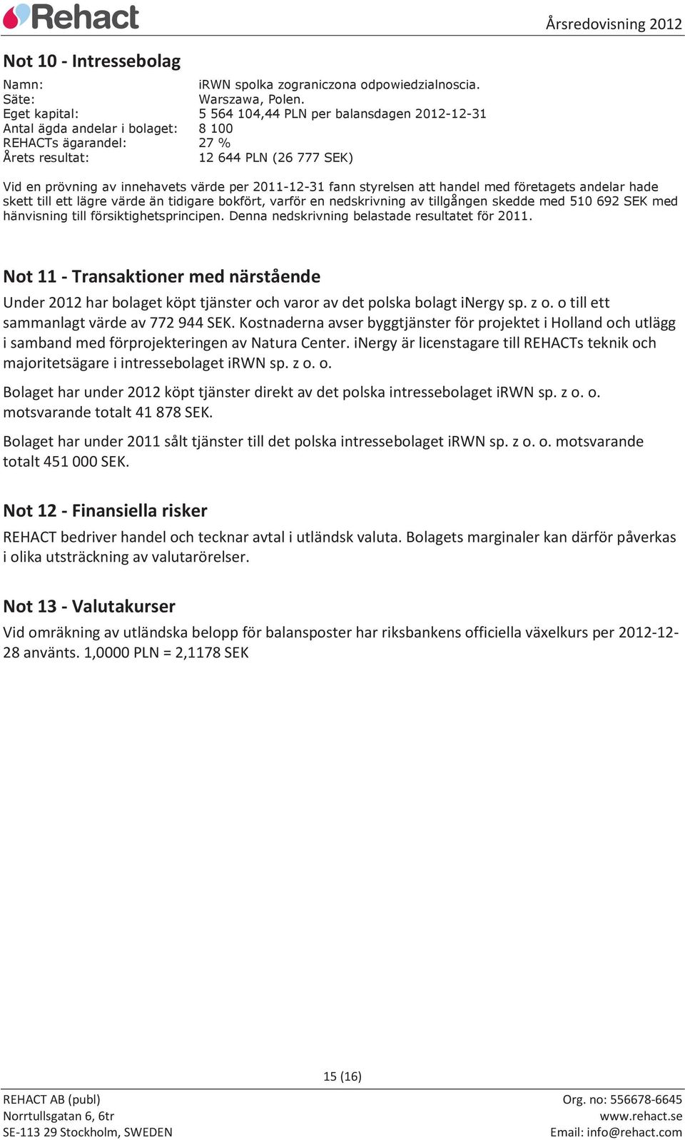 2011-12-31 fann styrelsen att handel med företagets andelar hade skett till ett lägre värde än tidigare bokfört, varför en nedskrivning av tillgången skedde med 510 692 SEK med hänvisning till