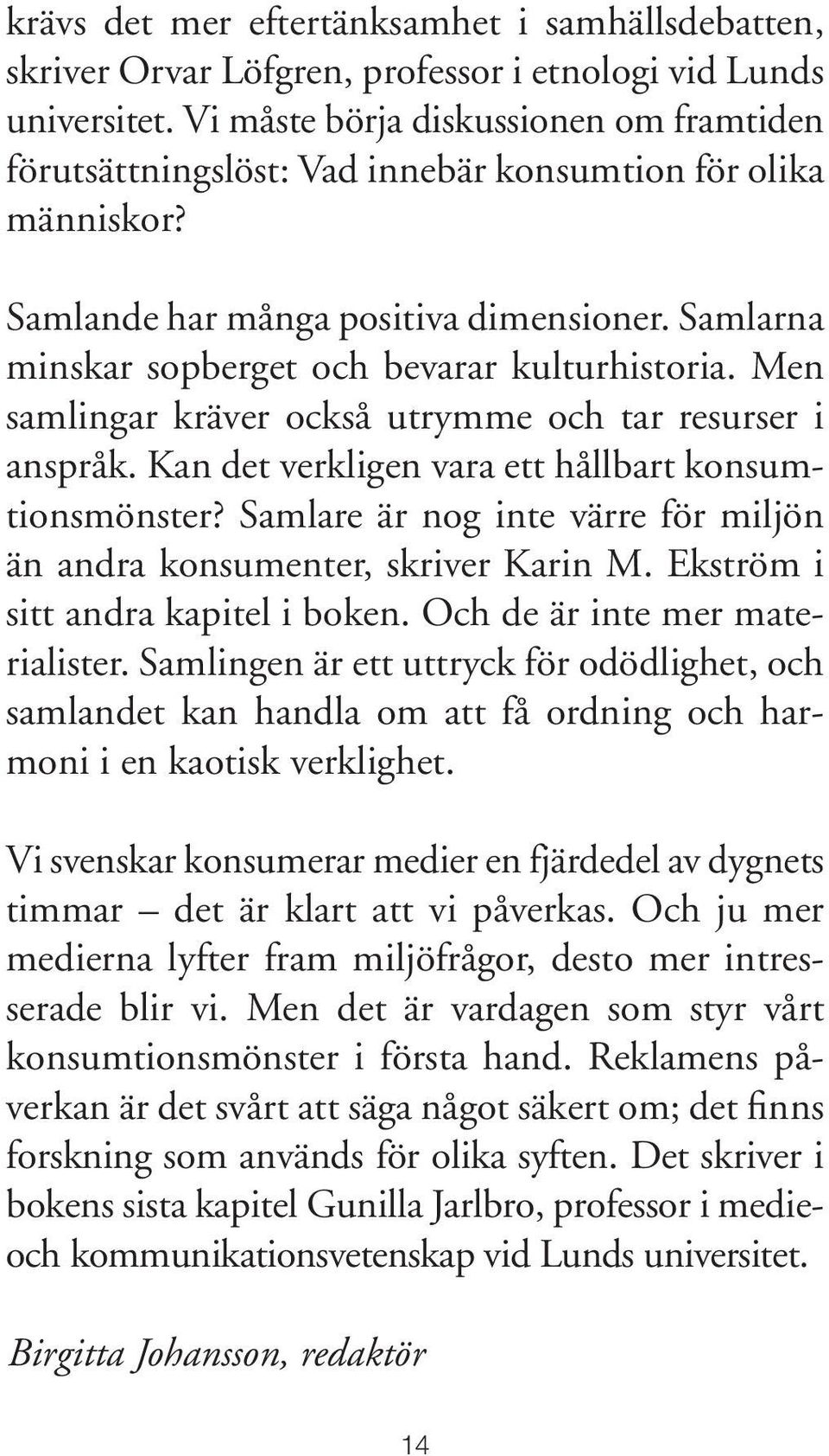 Men samlingar kräver också utrymme och tar resurser i anspråk. Kan det verkligen vara ett hållbart konsumtionsmönster? Samlare är nog inte värre för miljön än andra konsumenter, skriver Karin M.