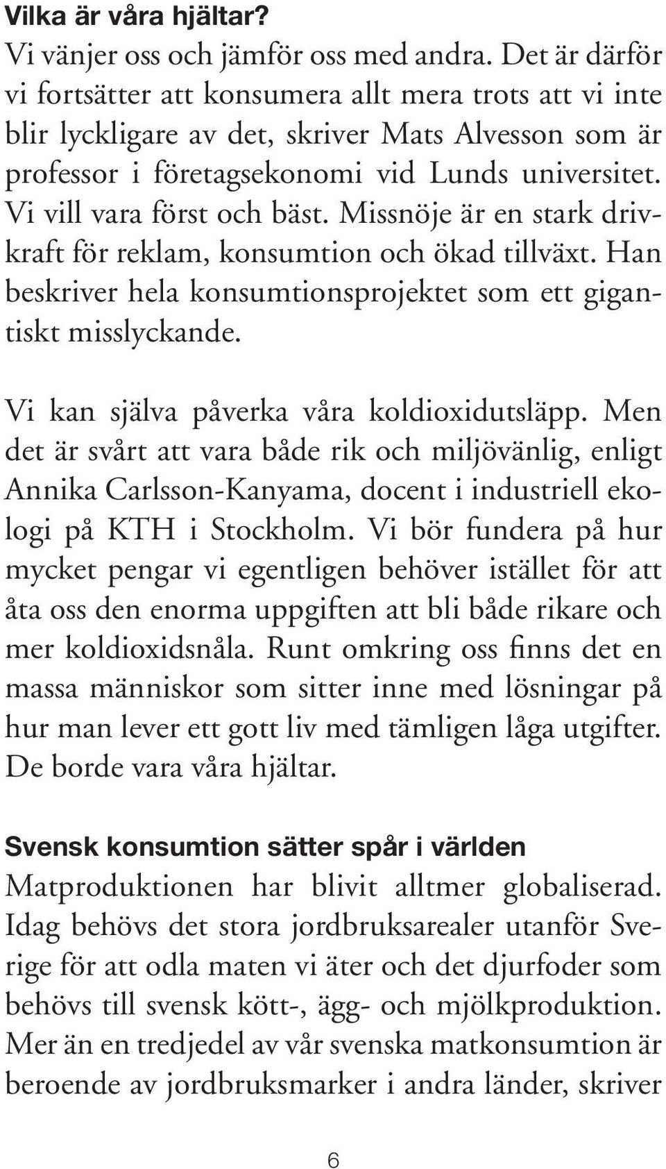 Vi vill vara först och bäst. Missnöje är en stark drivkraft för reklam, konsumtion och ökad tillväxt. Han beskriver hela konsumtionsprojektet som ett gigantiskt misslyckande.