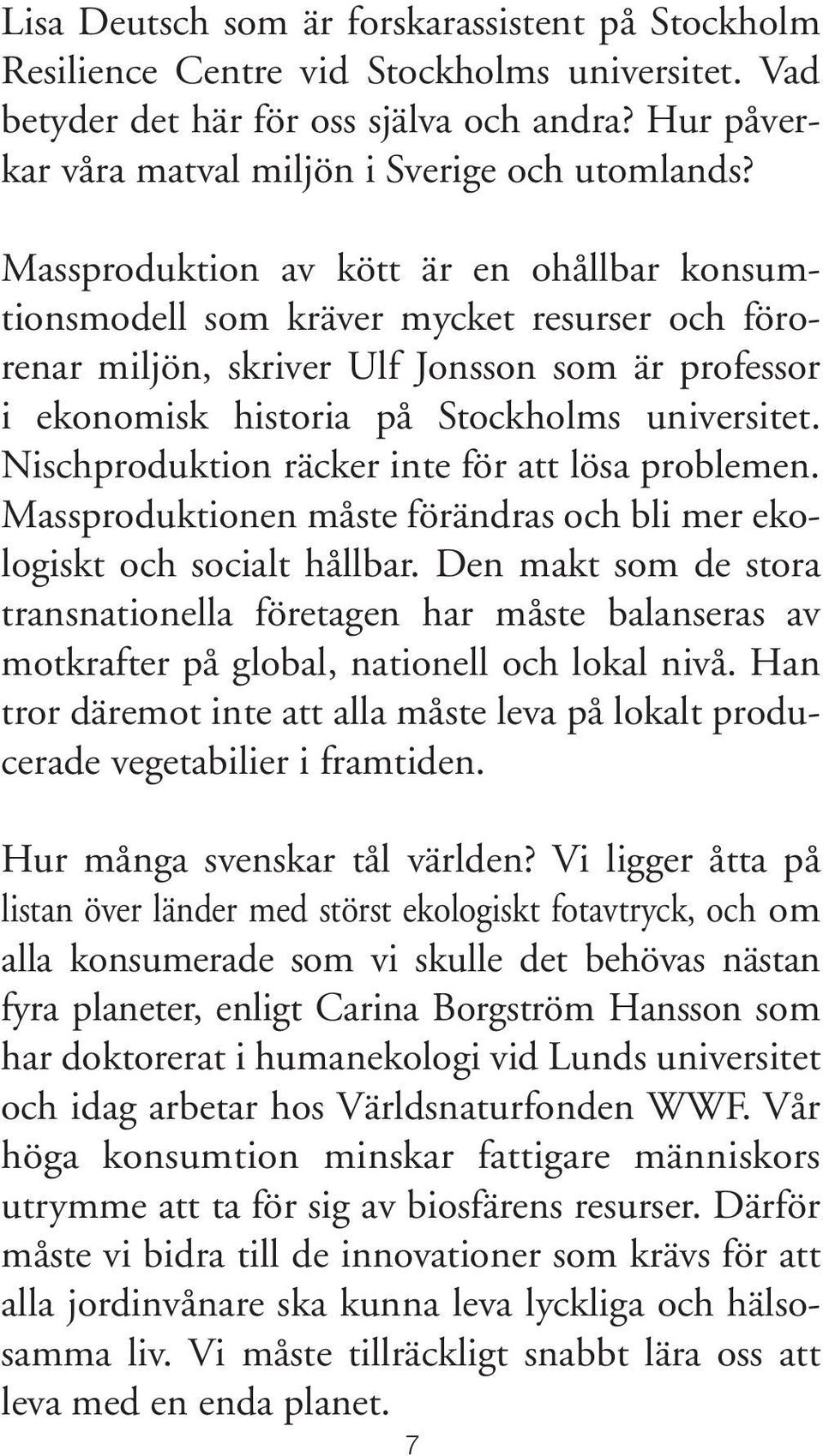 Nischproduktion räcker inte för att lösa problemen. Massproduktionen måste förändras och bli mer ekologiskt och socialt hållbar.