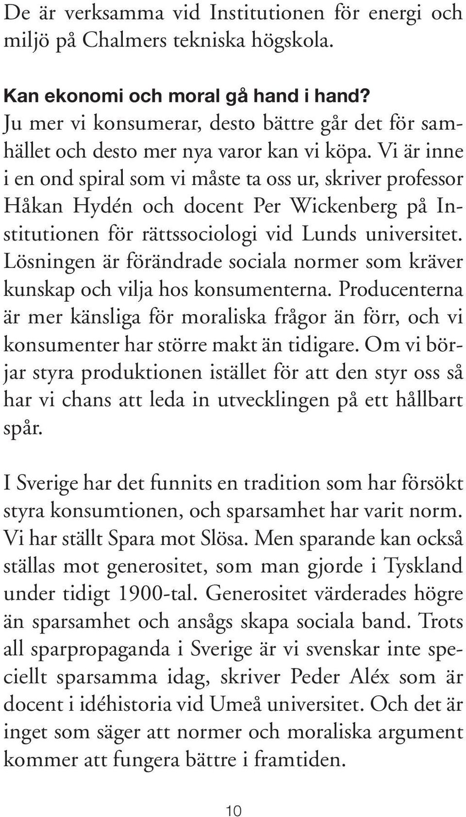 Vi är inne i en ond spiral som vi måste ta oss ur, skriver professor Håkan Hydén och docent Per Wickenberg på Institutionen för rättssociologi vid Lunds universitet.