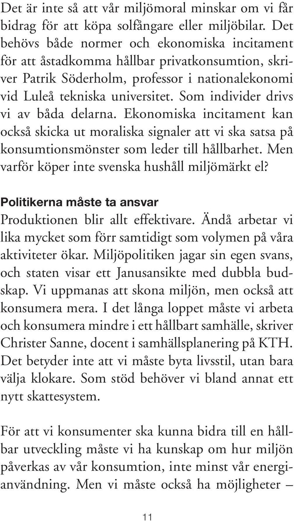 Som individer drivs vi av båda delarna. Ekonomiska incitament kan också skicka ut moraliska signaler att vi ska satsa på konsumtionsmönster som leder till hållbarhet.