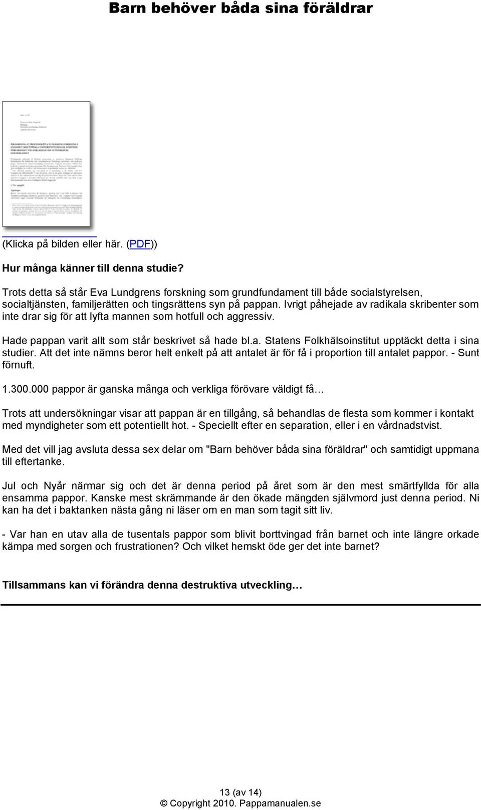 Ivrigt påhejade av radikala skribenter som inte drar sig för att lyfta mannen som hotfull och aggressiv. Hade pappan varit allt som står beskrivet så hade bl.a. Statens Folkhälsoinstitut upptäckt detta i sina studier.