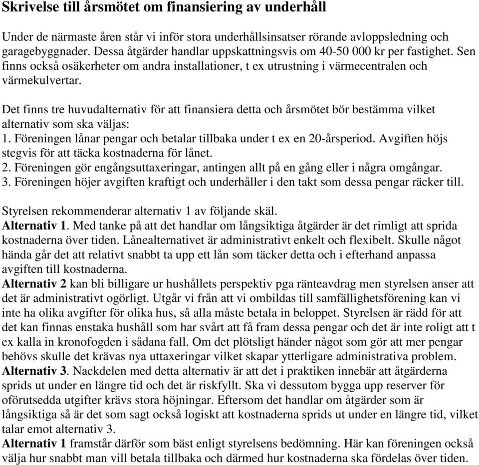 Det finns tre huvudalternativ för att finansiera detta och årsmötet bör bestämma vilket alternativ som ska väljas: 1. Föreningen lånar pengar och betalar tillbaka under t ex en 20-årsperiod.