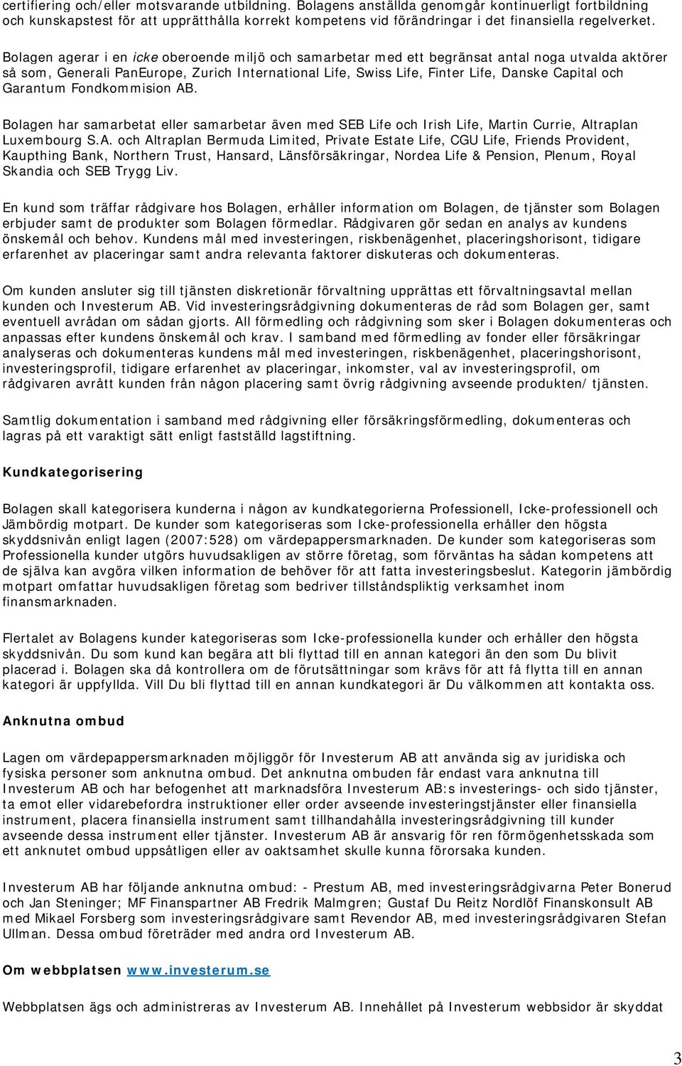 Bolagen agerar i en icke oberoende miljö och samarbetar med ett begränsat antal noga utvalda aktörer så som, Generali PanEurope, Zurich International Life, Swiss Life, Finter Life, Danske Capital och