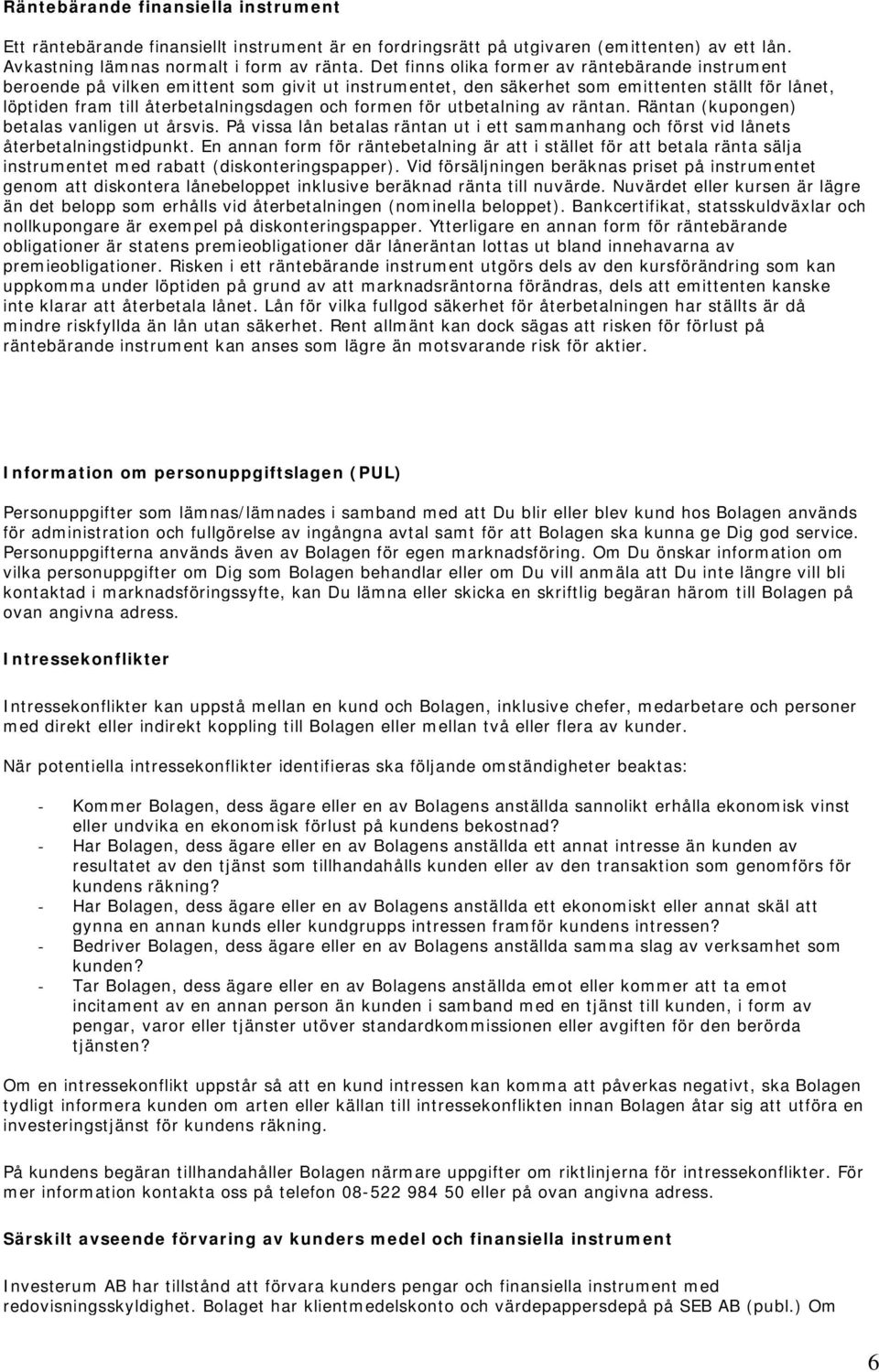 formen för utbetalning av räntan. Räntan (kupongen) betalas vanligen ut årsvis. På vissa lån betalas räntan ut i ett sammanhang och först vid lånets återbetalningstidpunkt.