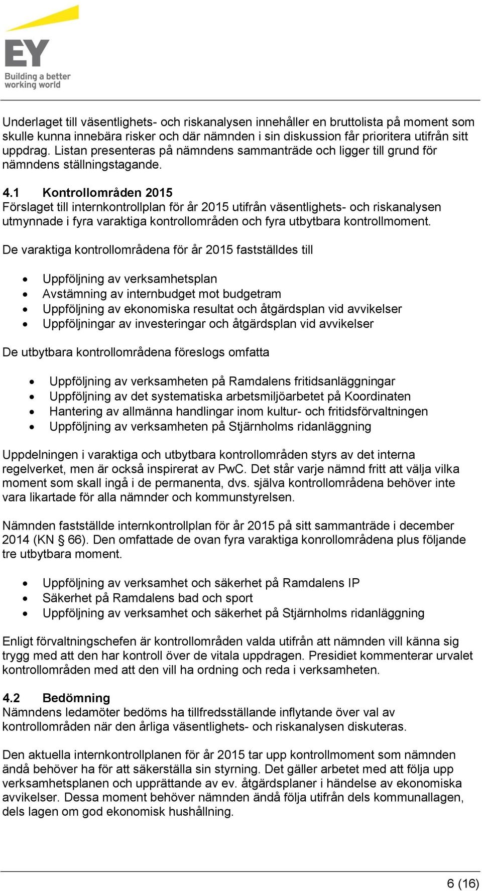 1 Kontrollområden 2015 Förslaget till internkontrollplan för år 2015 utifrån väsentlighets- och riskanalysen utmynnade i fyra varaktiga kontrollområden och fyra utbytbara kontrollmoment.