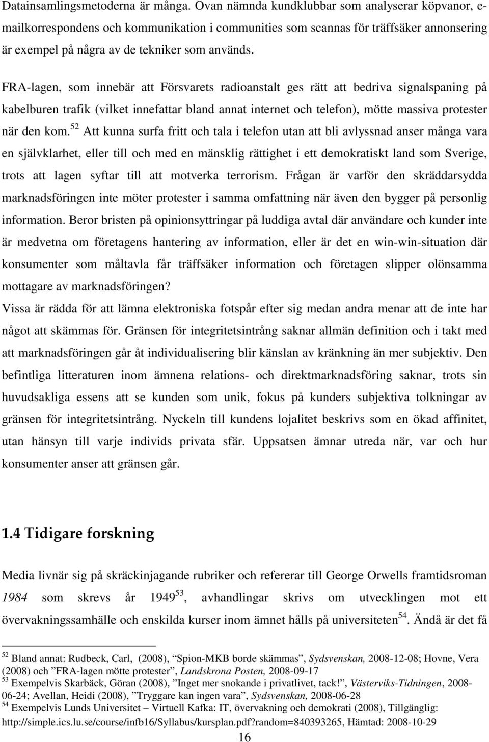 FRA-lagen, som innebär att Försvarets radioanstalt ges rätt att bedriva signalspaning på kabelburen trafik (vilket innefattar bland annat internet och telefon), mötte massiva protester när den kom.