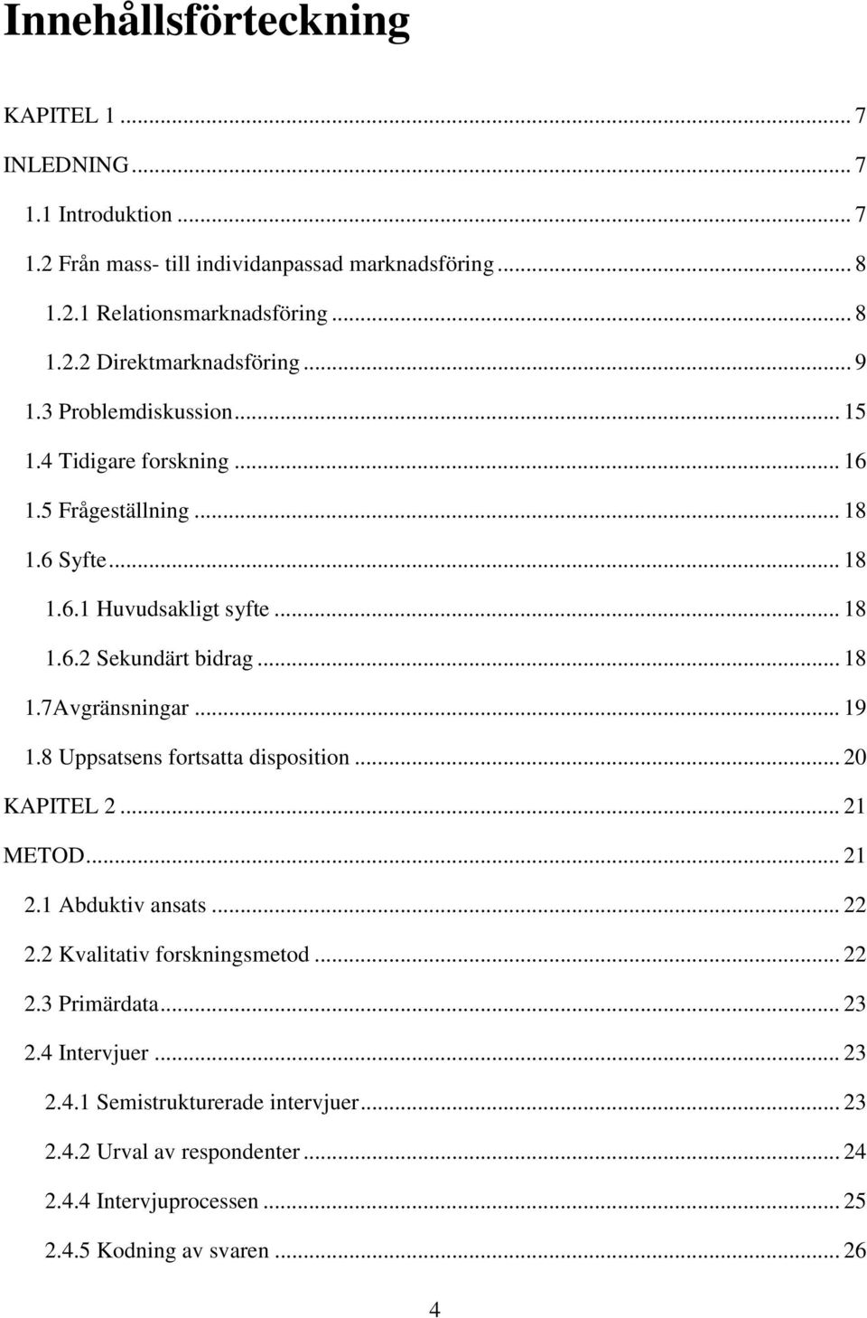 .. 19 1.8 Uppsatsens fortsatta disposition... 20 KAPITEL 2... 21 METOD... 21 2.1 Abduktiv ansats... 22 2.2 Kvalitativ forskningsmetod... 22 2.3 Primärdata... 23 2.