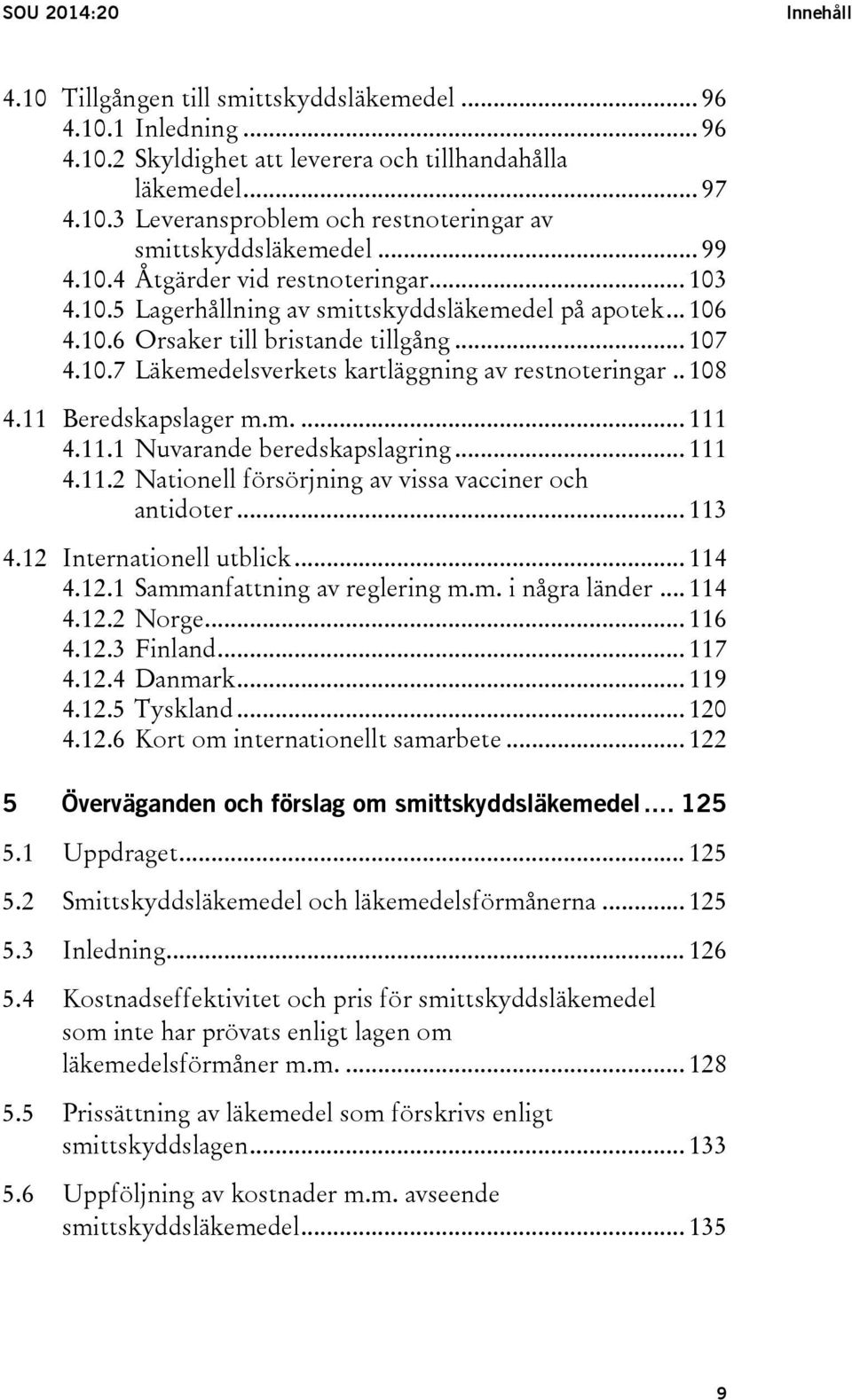 . 108 4.11 Beredskapslager m.m.... 111 4.11.1 Nuvarande beredskapslagring... 111 4.11.2 Nationell försörjning av vissa vacciner och antidoter... 113 4.12 Internationell utblick... 114 4.12.1 Sammanfattning av reglering m.