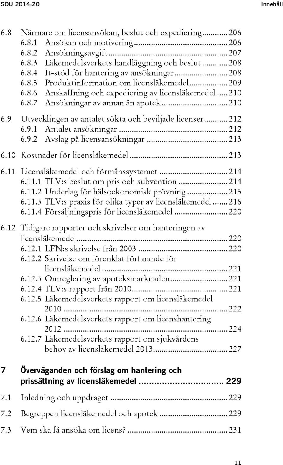 .. 210 6.9 Utvecklingen av antalet sökta och beviljade licenser... 212 6.9.1 Antalet ansökningar... 212 6.9.2 Avslag på licensansökningar... 213 6.10 Kostnader för licensläkemedel... 213 6.11 Licensläkemedel och förmånssystemet.