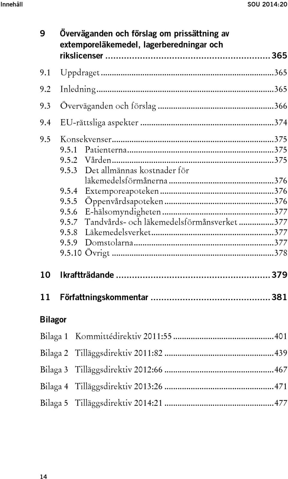 .. 376 9.5.5 Öppenvårdsapoteken... 376 9.5.6 E-hälsomyndigheten... 377 9.5.7 Tandvårds- och läkemedelsförmånsverket... 377 9.5.8 Läkemedelsverket... 377 9.5.9 Domstolarna... 377 9.5.10 Övrigt.