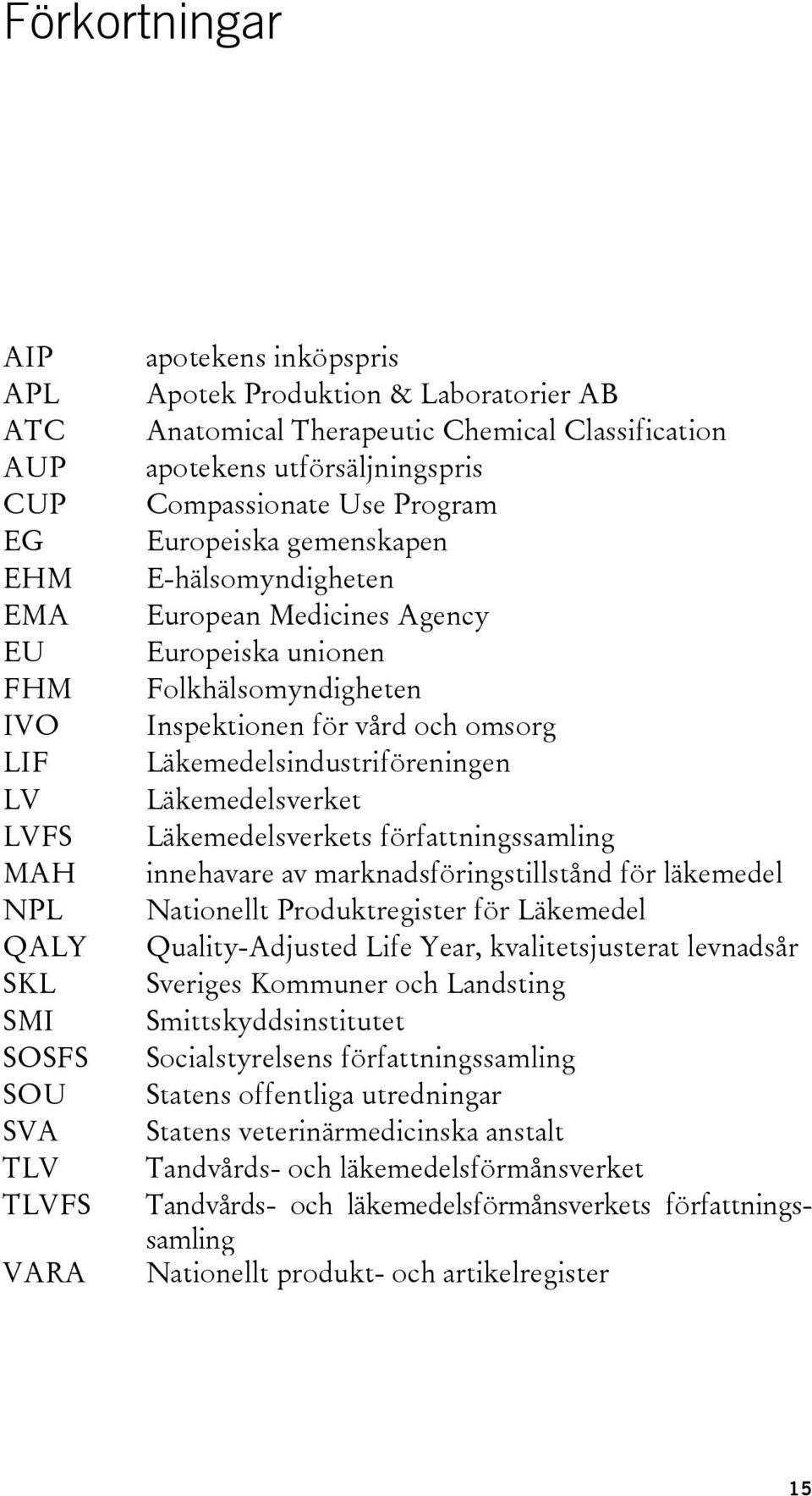 för vård och omsorg Läkemedelsindustriföreningen Läkemedelsverket Läkemedelsverkets författningssamling innehavare av marknadsföringstillstånd för läkemedel Nationellt Produktregister för Läkemedel