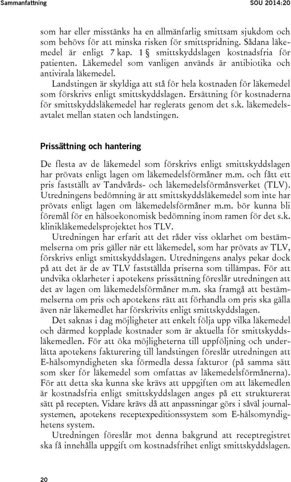 Landstingen är skyldiga att stå för hela kostnaden för läkemedel som förskrivs enligt smittskyddslagen. Ersättning för kostnaderna för smittskyddsläkemedel har reglerats genom det s.k. läkemedelsavtalet mellan staten och landstingen.