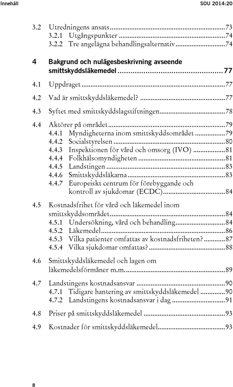 .. 80 4.4.3 Inspektionen för vård och omsorg (IVO)... 81 4.4.4 Folkhälsomyndigheten... 81 4.4.5 Landstingen... 83 4.4.6 Smittskyddsläkarna... 83 4.4.7 Europeiskt centrum för förebyggande och kontroll av sjukdomar (ECDC).