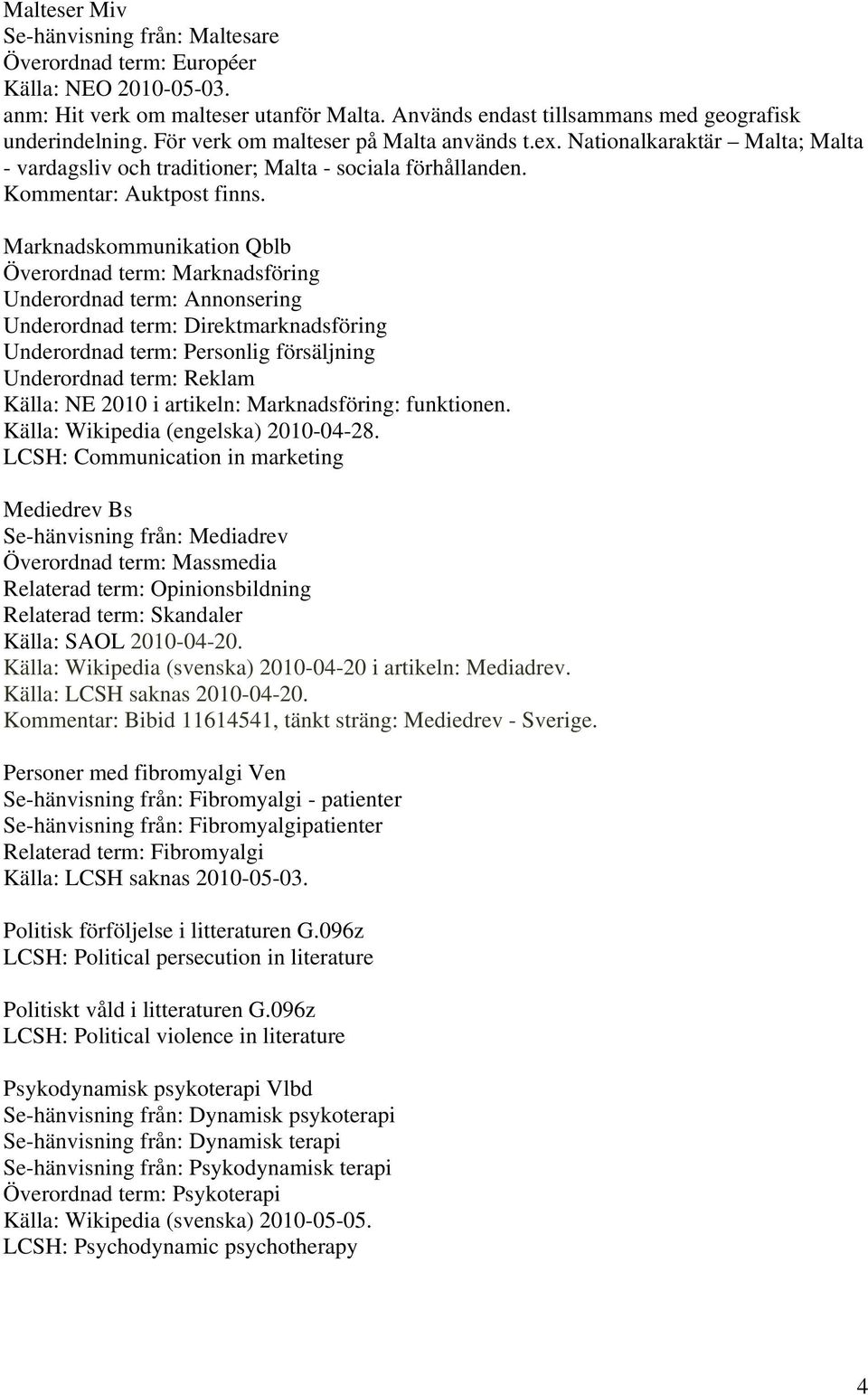 Marknadskommunikation Qblb Överordnad term: Marknadsföring Underordnad term: Annonsering Underordnad term: Direktmarknadsföring Underordnad term: Personlig försäljning Underordnad term: Reklam Källa: