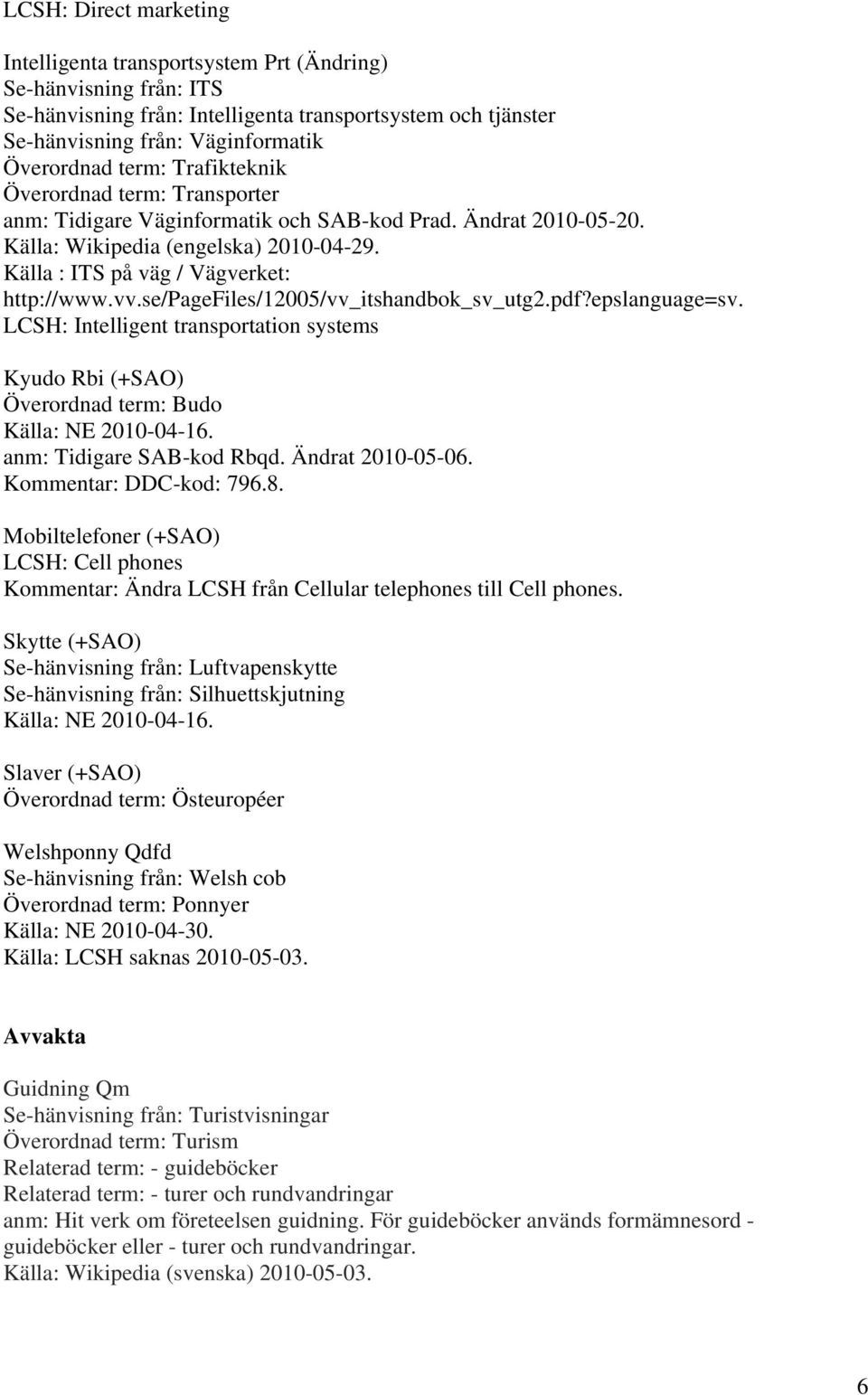 se/pagefiles/12005/vv_itshandbok_sv_utg2.pdf?epslanguage=sv. LCSH: Intelligent transportation systems Kyudo Rbi (+SAO) Överordnad term: Budo Källa: NE 2010-04-16. anm: Tidigare SAB-kod Rbqd.