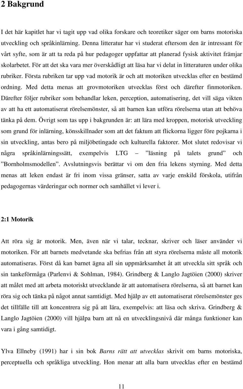 För att det ska vara mer överskådligt att läsa har vi delat in litteraturen under olika rubriker. Första rubriken tar upp vad motorik är och att motoriken utvecklas efter en bestämd ordning.